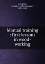 Manual training : first lessons in wood-working - Alfred George Compton