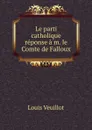 Le parti catholique reponse a m. le Comte de Falloux - Louis Veuillot