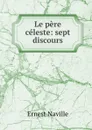 Le pere celeste: sept discours - Ernest Naville