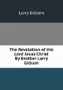 The Revelation of the Lord Jesus Christ     By Brother Larry Gilliam - Larry Gilliam