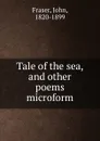 Tale of the sea, and other poems microform - John Fraser