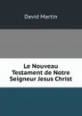 Le Nouveau Testament de Notre Seigneur Jesus Christ - David Martin