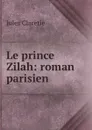 Le prince Zilah: roman parisien - Jules Claretie