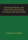 Universal history, the oldest historical group of nations and the Greeks - Leopold von Ranke