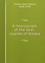 A monograph of the seal-islands of Alaska - Henry Wood Elliott