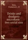 Drinks and drudgery microform : two social sins - Frederick L. H. Sims