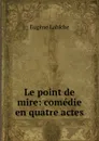 Le point de mire: comedie en quatre actes - Labiche Eugène
