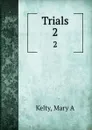 Trials. 2 - Mary A. Kelty