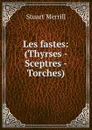 Les fastes: (Thyrses - Sceptres - Torches). - Stuart Merrill