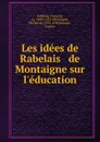 Les idees de Rabelais . de Montaigne sur l.education - François Rabelais