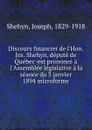 Discours financier de l.Hon. Jos. Shehyn, depute de Quebec-est prononce a l.Assemblee legislative a la seance du 3 janvier 1894 microforme - Joseph Shehyn