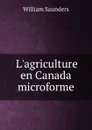 L.agriculture en Canada microforme - William Saunders