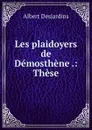 Les plaidoyers de Demosthene .: These - Albert Desjardins