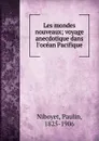 Les mondes nouveaux; voyage anecdotique dans l.ocean Pacifique - Paulin Niboyet