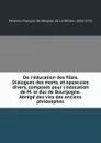 De l.education des filles. Dialogues des morts, et opuscules divers, composes pour l.education de M. le duc de Bourgogne. Abrege des vies des anciens philosophes - François de Salignac de La Mothe-Fénelon