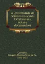 A Universidade de Coimbra no seculo XVI (Guevara, notas e documentos) - Joaquim Martins Teixeira de Carvalho