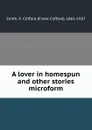 A lover in homespun and other stories microform - Frank Clifford Smith