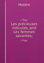 Les precieuses ridicules, and Les femmes savantes; - Molière
