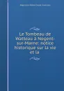 Le Tombeau de Watteau a Nogent-sur-Marne: notice historique sur la vie et la . - Nogent-sur-Marne Conseil municipal