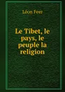 Le Tibet, le pays, le peuple la religion - Léon Feer