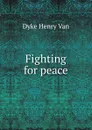 Fighting for peace - Henry Van Dyke