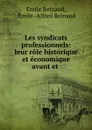 Les syndicats professionnels: leur role historique et economique avant et . - Émile Reinaud