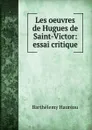 Les oeuvres de Hugues de Saint-Victor: essai critique - Barthélemy Hauréau