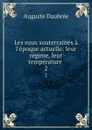 Les eaux souterraines a l.epoque actuelle: leur regime, leur temperature . 2 - Auguste Daubrée