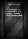 Dunallan, or, Know what you judge; ; a story. : In three volumes. 1 - Kennedy Grace