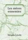 Les meres ennemies - Mendès Catulle