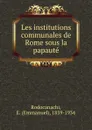 Les institutions communales de Rome sous la papaute - Emmanuel Rodocanachi