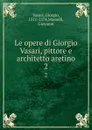 Le opere di Giorgio Vasari, pittore e architetto aretino. 2 - Giorgio Vasari