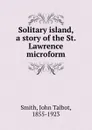 Solitary island, a story of the St. Lawrence microform - John Talbot Smith