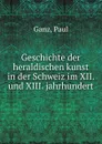 Geschichte der heraldischen kunst in der Schweiz im XII. und XIII. jahrhundert - Paul Ganz