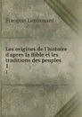 Les origines de l.histoire d.apres la Bible el les traditions des peuples . 1 - François Lenormant