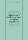 Les tresors d.art en Russie sous le regime bolcheviste - Aleksandr Aleksandrovich Polovtsov