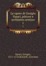 Le opere di Giorgio Vasari, pittore e architetto aretino. 1 - Giorgio Vasari