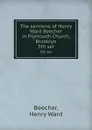 The sermons of Henry Ward Beecher in Plymouth Church, Brooklyn. 5th ser - Henry Ward Beecher