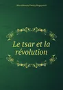 Le tsar et la revolution - Дмитрий Сергеевич Мережковский