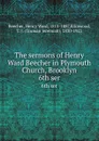 The sermons of Henry Ward Beecher in Plymouth Church, Brooklyn. 6th ser - Henry Ward Beecher