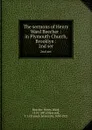 The sermons of Henry Ward Beecher : in Plymouth Church, Brooklyn :. 2nd ser - Henry Ward Beecher