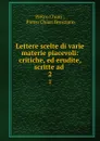 Lettere scelte di varie materie piacevoli: critiche, ed erudite, scritte ad . 2 - Pietro Chiari