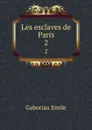 Les esclaves de Paris. 2 - Gaboriau Emile
