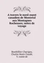 A travers le nord-ouest canadien de Montreal aux Montagnes Rocheuses; notes de voyage - Charles Marie Claude Bouthillier-Chavigny