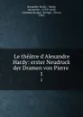 Le theatre d.Alexandre Hardy: erster Neudruck der Dramen von Pierre . 1 - Alexandre Hardy