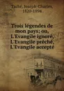 Trois legendes de mon pays; ou, L.Evangile ignore, L.Evangile preche, L.Evangile accepte - Joseph-Charles Taché