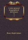 A new general biographical dictionary. 3 - Hugh James Rose