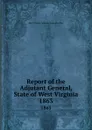 Report of the Adjutant General, State of West Virginia. 1863 - West Virginia. Adjutant General's Office