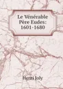 Le Venerable Pere Eudes: 1601-1680 - Joly Henri