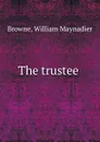 The trustee - William Maynadier Browne